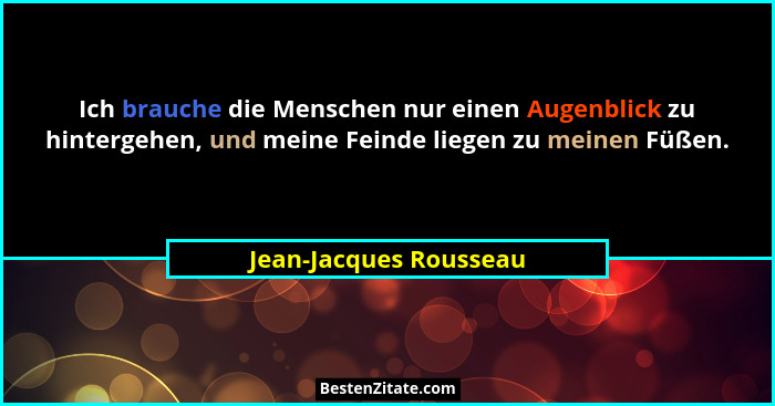 Ich brauche die Menschen nur einen Augenblick zu hintergehen, und meine Feinde liegen zu meinen Füßen.... - Jean-Jacques Rousseau