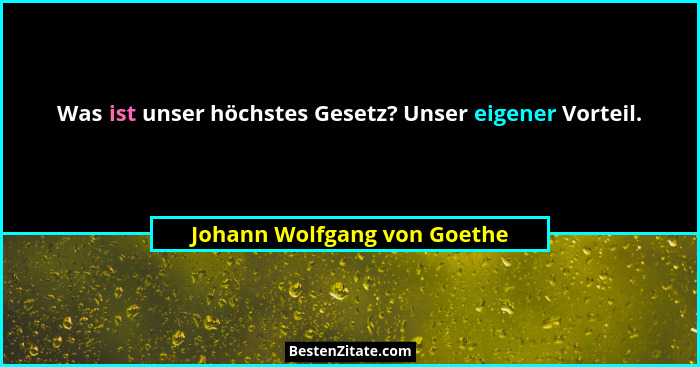 Was ist unser höchstes Gesetz? Unser eigener Vorteil.... - Johann Wolfgang von Goethe