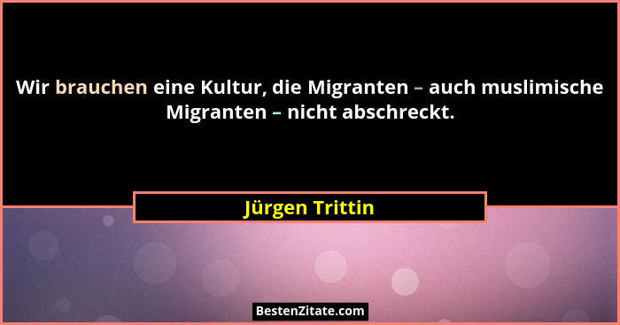 Wir brauchen eine Kultur, die Migranten – auch muslimische Migranten – nicht abschreckt.... - Jürgen Trittin