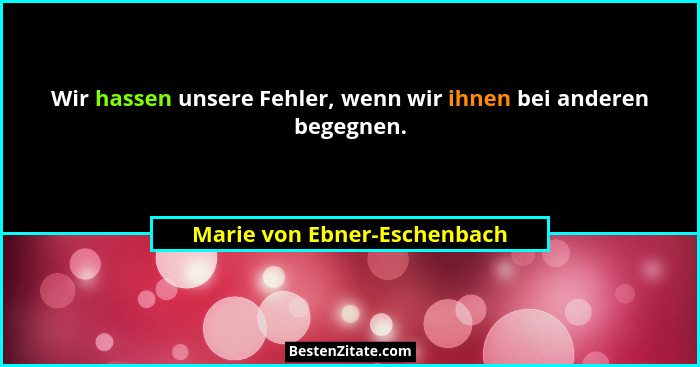 Wir hassen unsere Fehler, wenn wir ihnen bei anderen begegnen.... - Marie von Ebner-Eschenbach