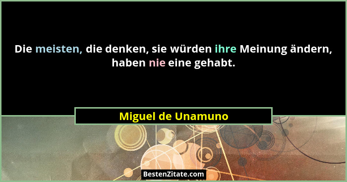 Die meisten, die denken, sie würden ihre Meinung ändern, haben nie eine gehabt.... - Miguel de Unamuno