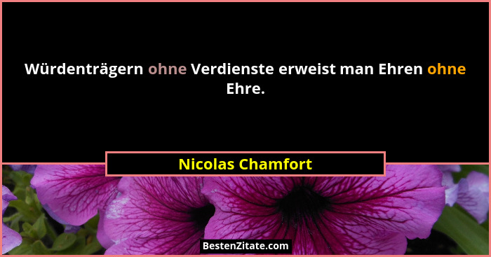 Würdenträgern ohne Verdienste erweist man Ehren ohne Ehre.... - Nicolas Chamfort