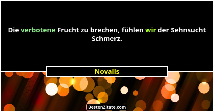 Die verbotene Frucht zu brechen, fühlen wir der Sehnsucht Schmerz.... - Novalis