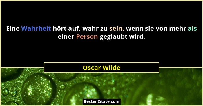 Eine Wahrheit hört auf, wahr zu sein, wenn sie von mehr als einer Person geglaubt wird.... - Oscar Wilde