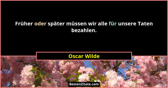 Früher oder später müssen wir alle für unsere Taten bezahlen.... - Oscar Wilde