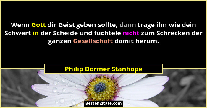 Wenn Gott dir Geist geben sollte, dann trage ihn wie dein Schwert in der Scheide und fuchtele nicht zum Schrecken der ganzen... - Philip Dormer Stanhope