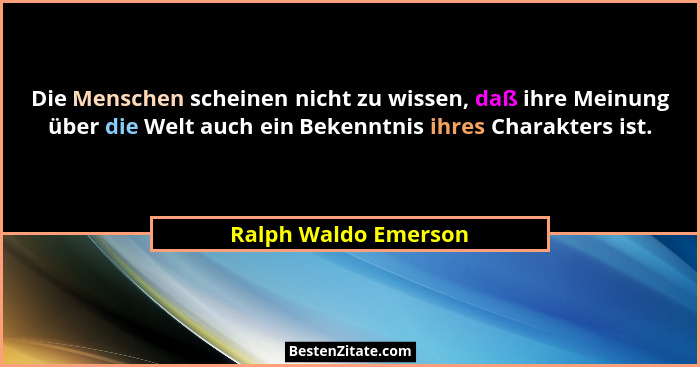 Die Menschen scheinen nicht zu wissen, daß ihre Meinung über die Welt auch ein Bekenntnis ihres Charakters ist.... - Ralph Waldo Emerson