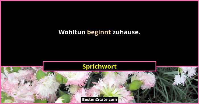 Wohltun beginnt zuhause.... - Sprichwort