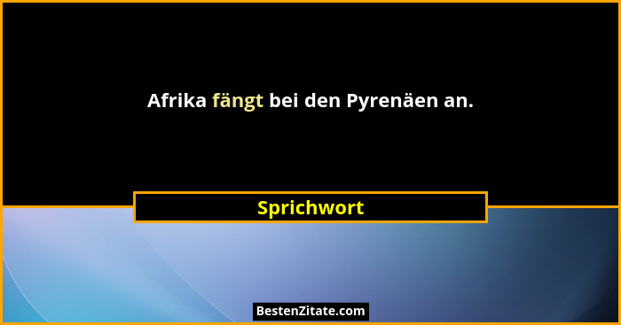 Afrika fängt bei den Pyrenäen an.... - Sprichwort