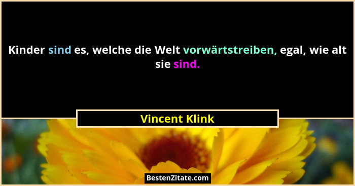 Kinder sind es, welche die Welt vorwärtstreiben, egal, wie alt sie sind.... - Vincent Klink