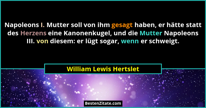 Napoleons I. Mutter soll von ihm gesagt haben, er hätte statt des Herzens eine Kanonenkugel, und die Mutter Napoleons III. vo... - William Lewis Hertslet