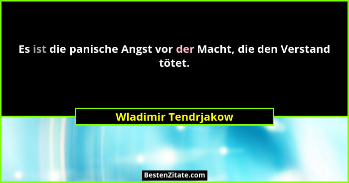 Es ist die panische Angst vor der Macht, die den Verstand tötet.... - Wladimir Tendrjakow