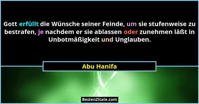 Gott erfüllt die Wünsche seiner Feinde, um sie stufenweise zu bestrafen, je nachdem er sie ablassen oder zunehmen läßt in Unbotmäßigkeit... - Abu Hanifa