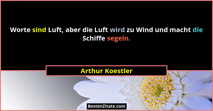 Worte sind Luft, aber die Luft wird zu Wind und macht die Schiffe segeln.... - Arthur Koestler