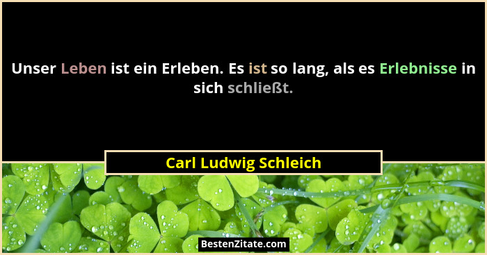 Unser Leben ist ein Erleben. Es ist so lang, als es Erlebnisse in sich schließt.... - Carl Ludwig Schleich
