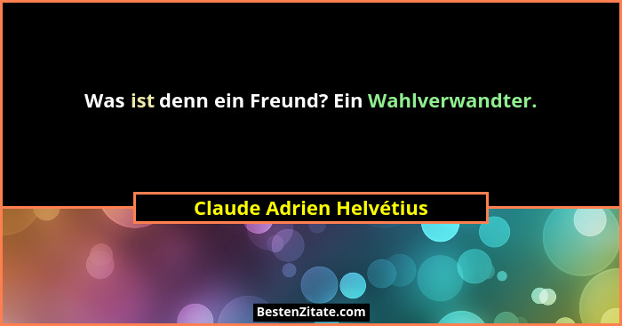 Was ist denn ein Freund? Ein Wahlverwandter.... - Claude Adrien Helvétius
