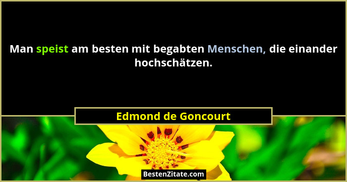 Man speist am besten mit begabten Menschen, die einander hochschätzen.... - Edmond de Goncourt