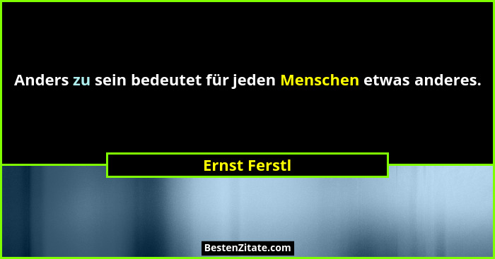 Anders zu sein bedeutet für jeden Menschen etwas anderes.... - Ernst Ferstl