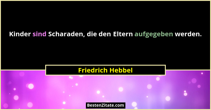 Kinder sind Scharaden, die den Eltern aufgegeben werden.... - Friedrich Hebbel
