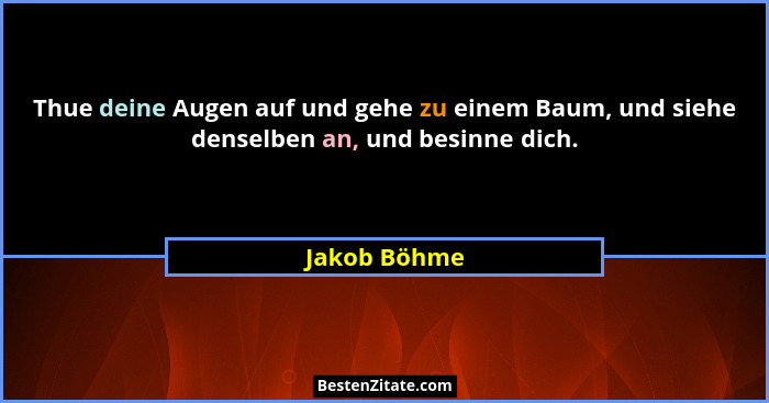 Thue deine Augen auf und gehe zu einem Baum, und siehe denselben an, und besinne dich.... - Jakob Böhme
