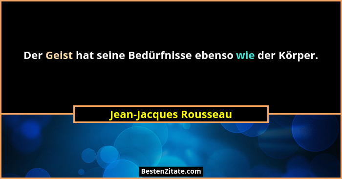 Der Geist hat seine Bedürfnisse ebenso wie der Körper.... - Jean-Jacques Rousseau