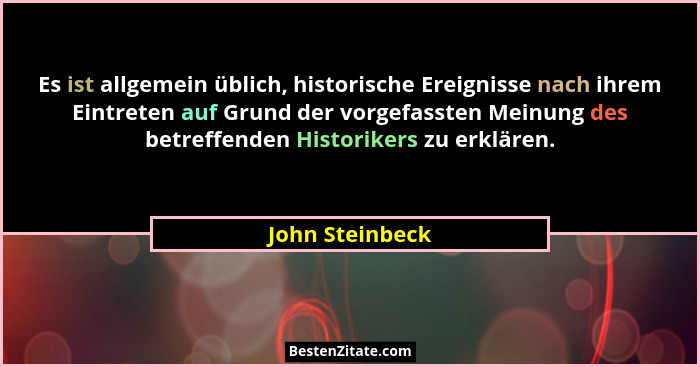 Es ist allgemein üblich, historische Ereignisse nach ihrem Eintreten auf Grund der vorgefassten Meinung des betreffenden Historikers... - John Steinbeck
