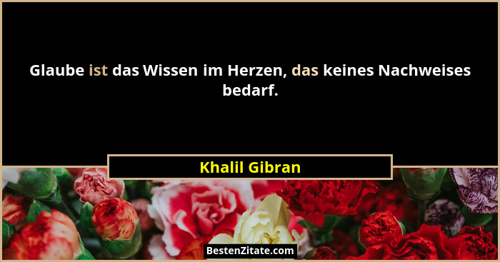 Glaube ist das Wissen im Herzen, das keines Nachweises bedarf.... - Khalil Gibran