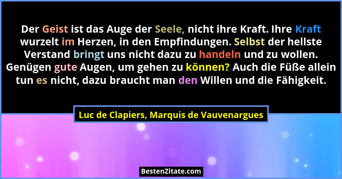 Der Geist ist das Auge der Seele, nicht ihre Kraft. Ihre Kraft wurzelt im Herzen, in den Empfindungen. Selb... - Luc de Clapiers, Marquis de Vauvenargues