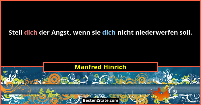 Stell dich der Angst, wenn sie dich nicht niederwerfen soll.... - Manfred Hinrich