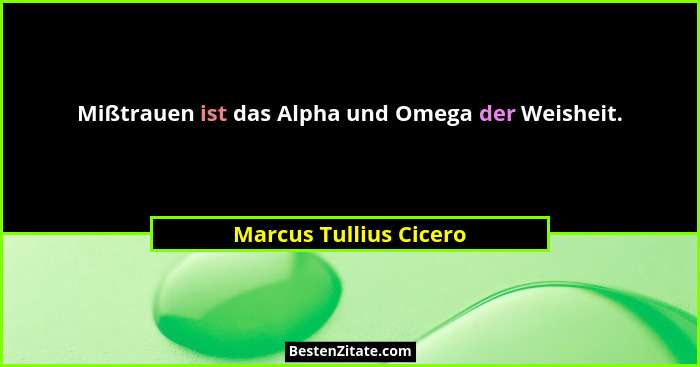 Mißtrauen ist das Alpha und Omega der Weisheit.... - Marcus Tullius Cicero