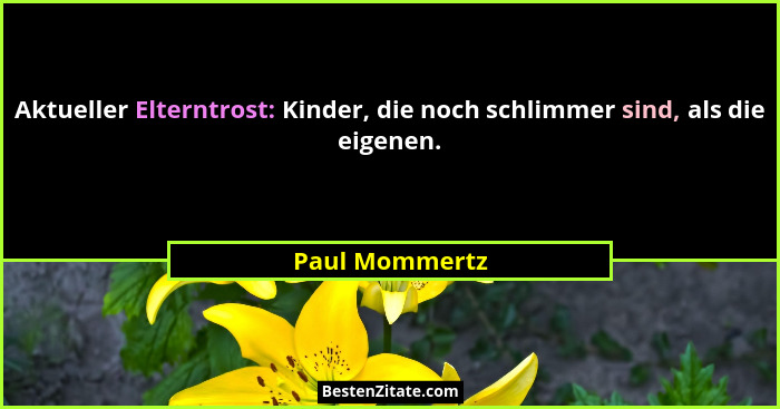 Aktueller Elterntrost: Kinder, die noch schlimmer sind, als die eigenen.... - Paul Mommertz