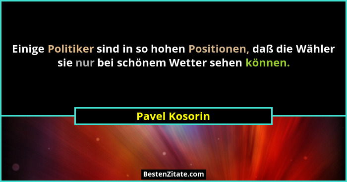 Einige Politiker sind in so hohen Positionen, daß die Wähler sie nur bei schönem Wetter sehen können.... - Pavel Kosorin