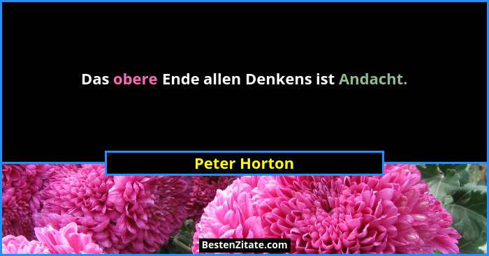 Das obere Ende allen Denkens ist Andacht.... - Peter Horton