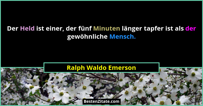 Der Held ist einer, der fünf Minuten länger tapfer ist als der gewöhnliche Mensch.... - Ralph Waldo Emerson