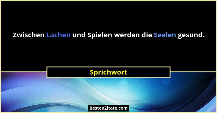 Zwischen Lachen und Spielen werden die Seelen gesund.... - Sprichwort