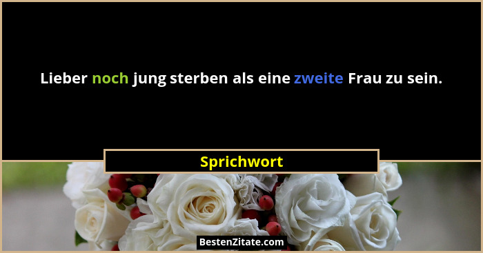 Lieber noch jung sterben als eine zweite Frau zu sein.... - Sprichwort