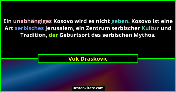 Ein unabhängiges Kosovo wird es nicht geben. Kosovo ist eine Art serbisches Jerusalem, ein Zentrum serbischer Kultur und Tradition, de... - Vuk Draskovic
