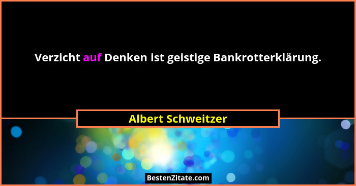 Verzicht auf Denken ist geistige Bankrotterklärung.... - Albert Schweitzer