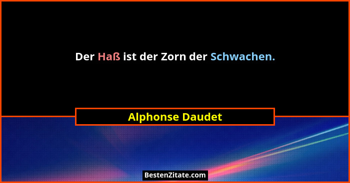 Der Haß ist der Zorn der Schwachen.... - Alphonse Daudet