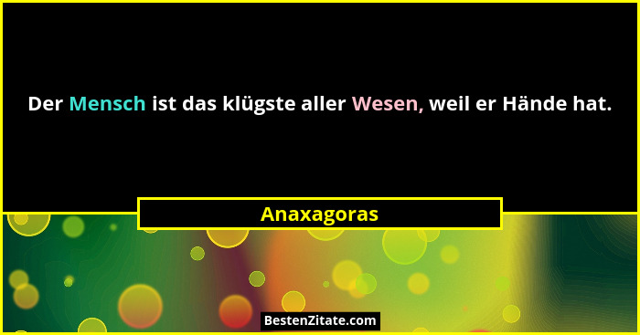Der Mensch ist das klügste aller Wesen, weil er Hände hat.... - Anaxagoras