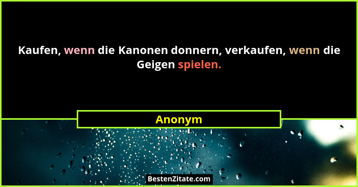 Kaufen, wenn die Kanonen donnern, verkaufen, wenn die Geigen spielen.... - Anonym