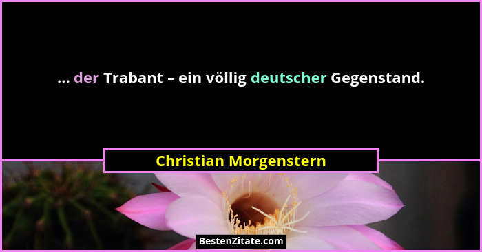 ... der Trabant – ein völlig deutscher Gegenstand.... - Christian Morgenstern