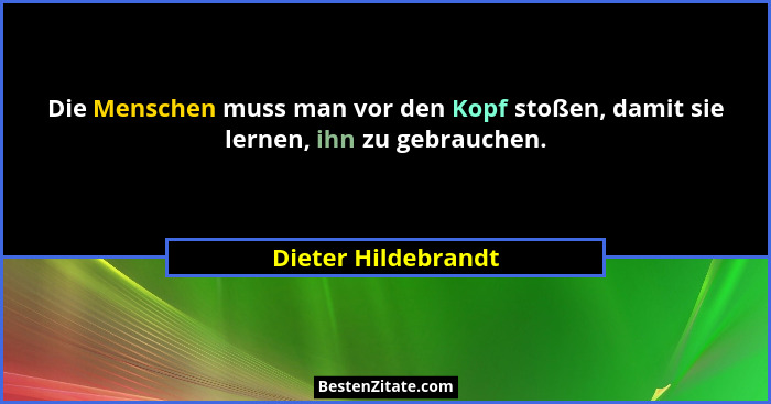 Die Menschen muss man vor den Kopf stoßen, damit sie lernen, ihn zu gebrauchen.... - Dieter Hildebrandt