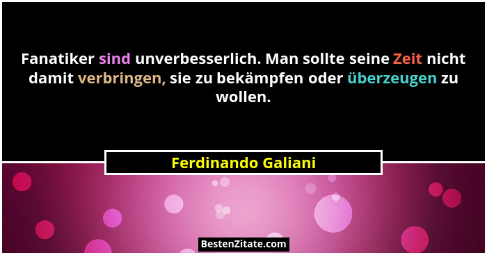 Fanatiker sind unverbesserlich. Man sollte seine Zeit nicht damit verbringen, sie zu bekämpfen oder überzeugen zu wollen.... - Ferdinando Galiani