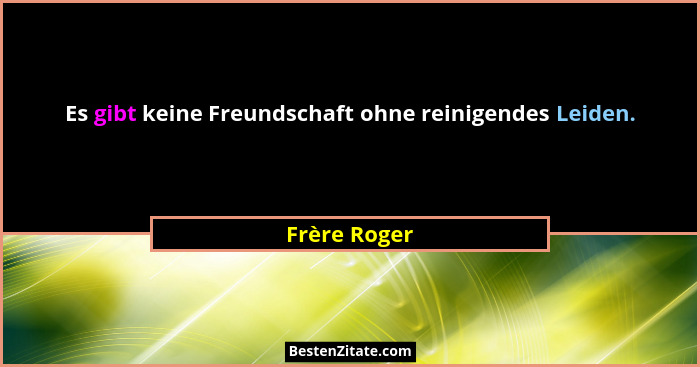 Es gibt keine Freundschaft ohne reinigendes Leiden.... - Frère Roger