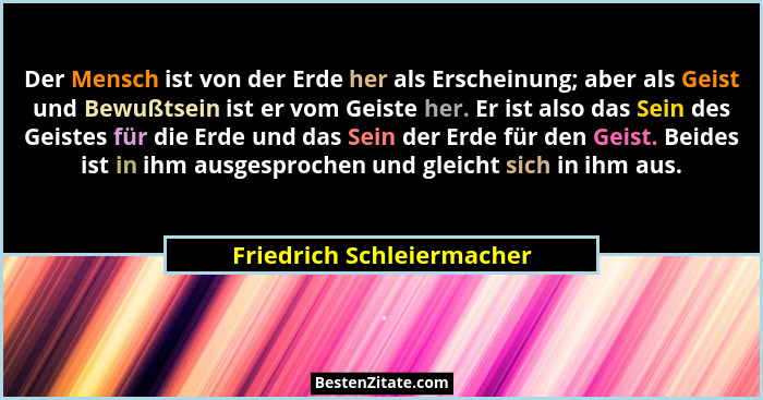 Der Mensch ist von der Erde her als Erscheinung; aber als Geist und Bewußtsein ist er vom Geiste her. Er ist also das Sein... - Friedrich Schleiermacher