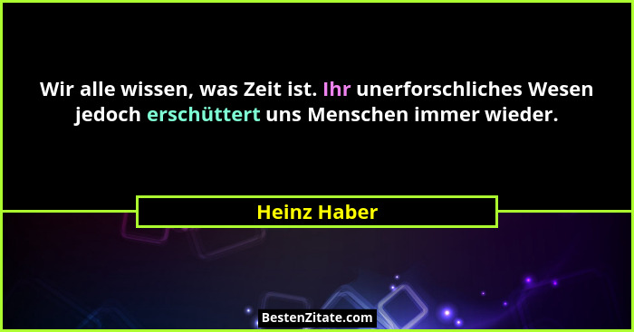 Wir alle wissen, was Zeit ist. Ihr unerforschliches Wesen jedoch erschüttert uns Menschen immer wieder.... - Heinz Haber