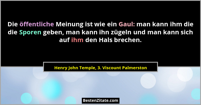 Die öffentliche Meinung ist wie ein Gaul: man kann ihm die die Sporen geben, man kann ihn zügeln und man k... - Henry John Temple, 3. Viscount Palmerston