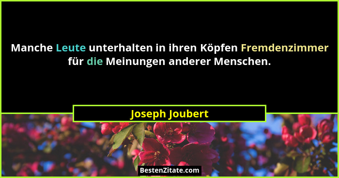 Manche Leute unterhalten in ihren Köpfen Fremdenzimmer für die Meinungen anderer Menschen.... - Joseph Joubert