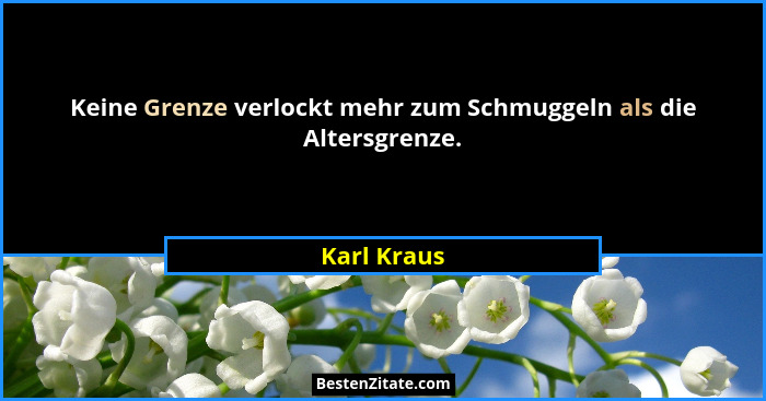 Keine Grenze verlockt mehr zum Schmuggeln als die Altersgrenze.... - Karl Kraus